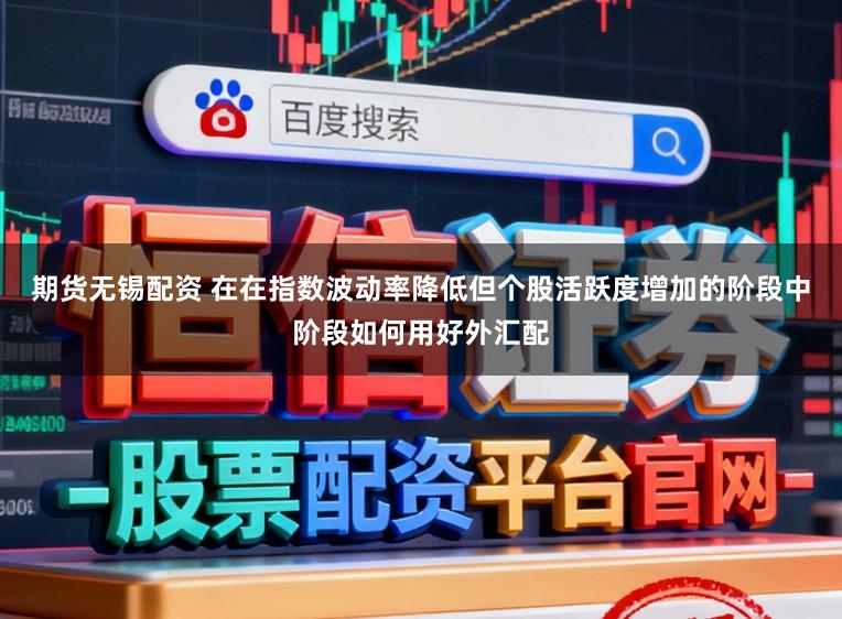 期货无锡配资 在在指数波动率降低但个股活跃度增加的阶段中阶段如何用好外汇配