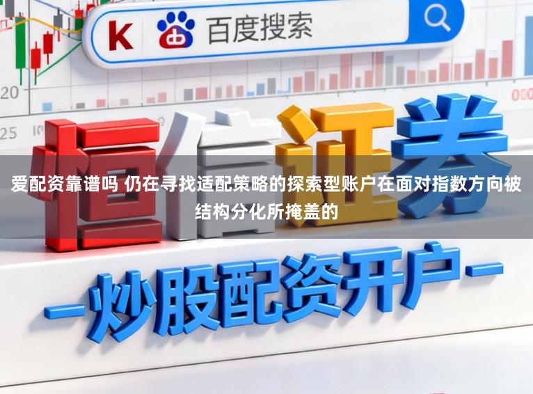 爱配资靠谱吗 仍在寻找适配策略的探索型账户在面对指数方向被结构分化所掩盖的