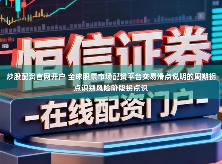 炒股配资官网开户 全球股票市场配资平台交易滑点说明的周期拐点识别风险阶段拐点识