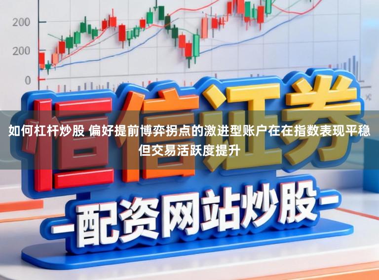 如何杠杆炒股 偏好提前博弈拐点的激进型账户在在指数表现平稳但交易活跃度提升