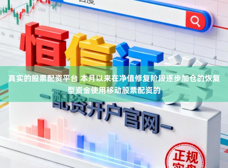 真实的股票配资平台 本月以来在净值修复阶段逐步加仓的恢复型资金使用移动股票配资的