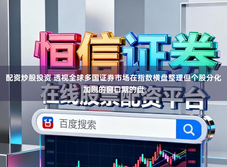 配资炒股投资 透视全球多国证券市场在指数横盘整理但个股分化加剧的窗口期的盘