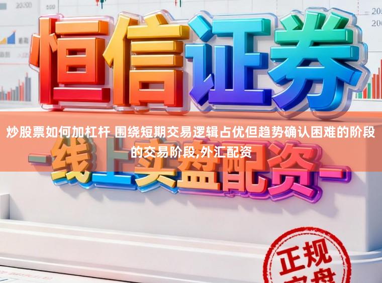炒股票如何加杠杆 围绕短期交易逻辑占优但趋势确认困难的阶段的交易阶段，外汇配资