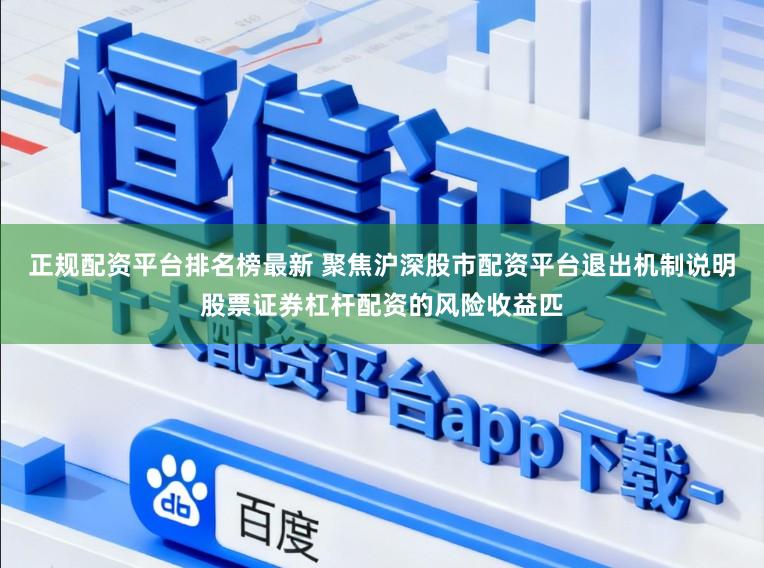 正规配资平台排名榜最新 聚焦沪深股市配资平台退出机制说明股票证券杠杆配资的风险收益匹
