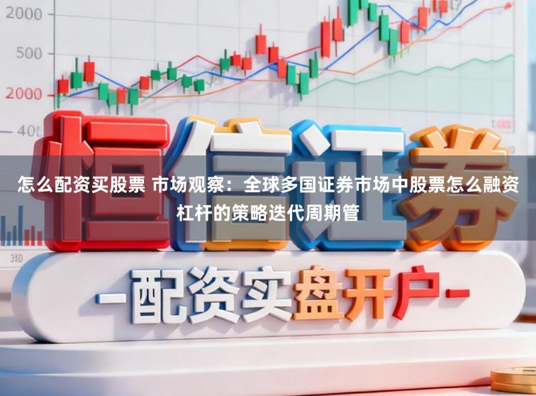 怎么配资买股票 市场观察：全球多国证券市场中股票怎么融资杠杆的策略迭代周期管