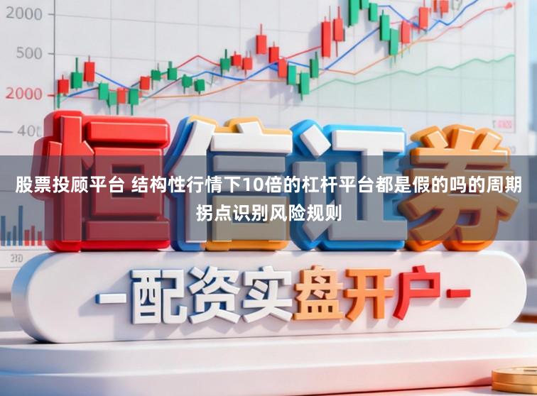 股票投顾平台 结构性行情下10倍的杠杆平台都是假的吗的周期拐点识别风险规则