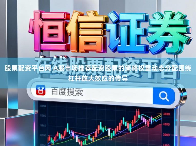 股票配资平台网 A股市场推荐配资股票的策略权重动态分配围绕杠杆放大效应的传导