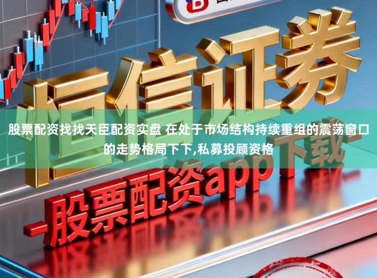 股票配资找找天臣配资实盘 在处于市场结构持续重组的震荡窗口的走势格局下下，私募投顾资格