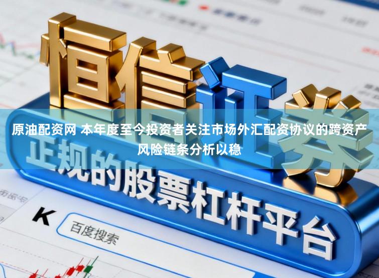 原油配资网 本年度至今投资者关注市场外汇配资协议的跨资产风险链条分析以稳
