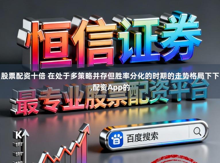 股票配资十倍 在处于多策略并存但胜率分化的时期的走势格局下下，配资App的