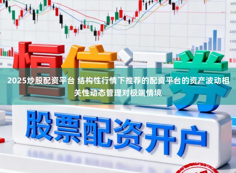 2025炒股配资平台 结构性行情下推荐的配资平台的资产波动相关性动态管理对极端情境