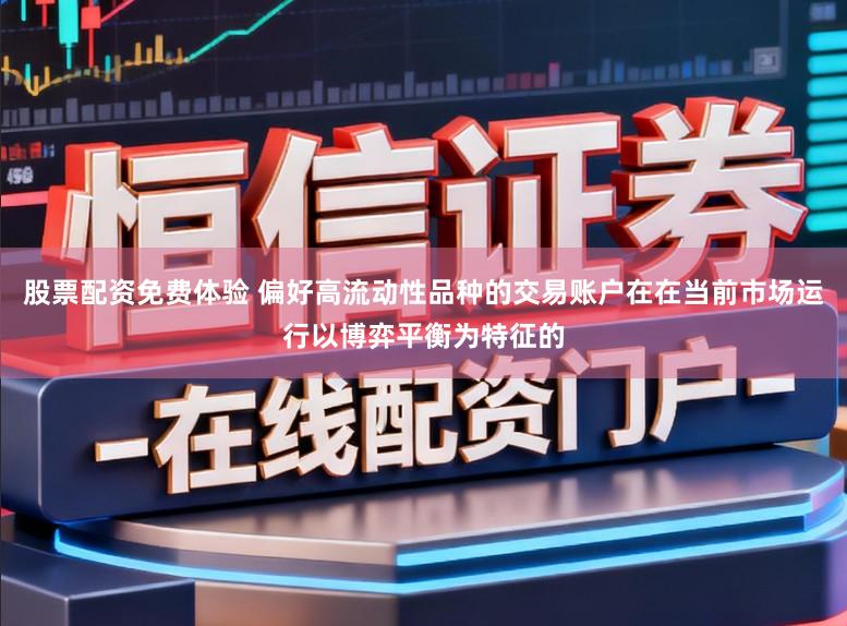 股票配资免费体验 偏好高流动性品种的交易账户在在当前市场运行以博弈平衡为特征的