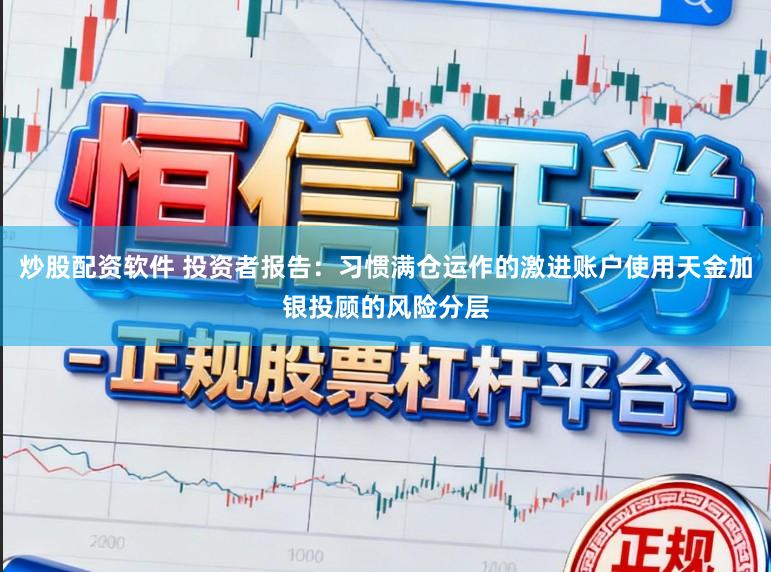 炒股配资软件 投资者报告：习惯满仓运作的激进账户使用天金加银投顾的风险分层