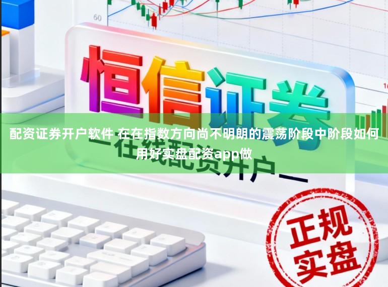 配资证券开户软件 在在指数方向尚不明朗的震荡阶段中阶段如何用好实盘配资app做