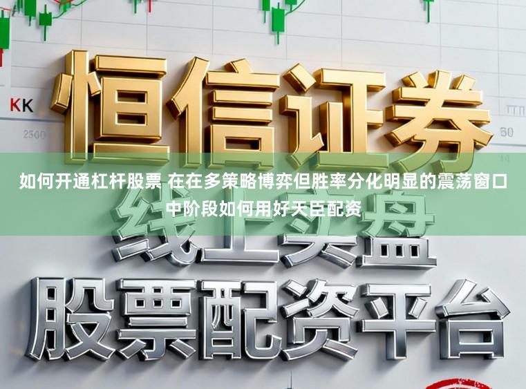 如何开通杠杆股票 在在多策略博弈但胜率分化明显的震荡窗口中阶段如何用好天臣配资