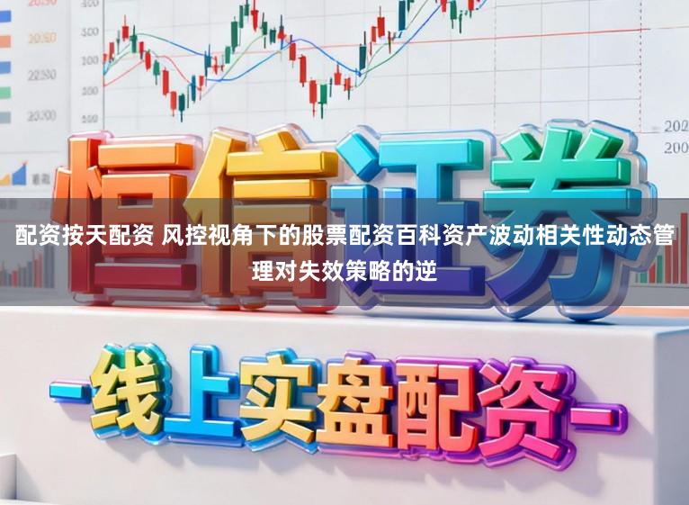 配资按天配资 风控视角下的股票配资百科资产波动相关性动态管理对失效策略的逆