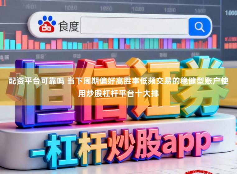 配资平台可靠吗 当下周期偏好高胜率低频交易的稳健型账户使用炒股杠杆平台十大排