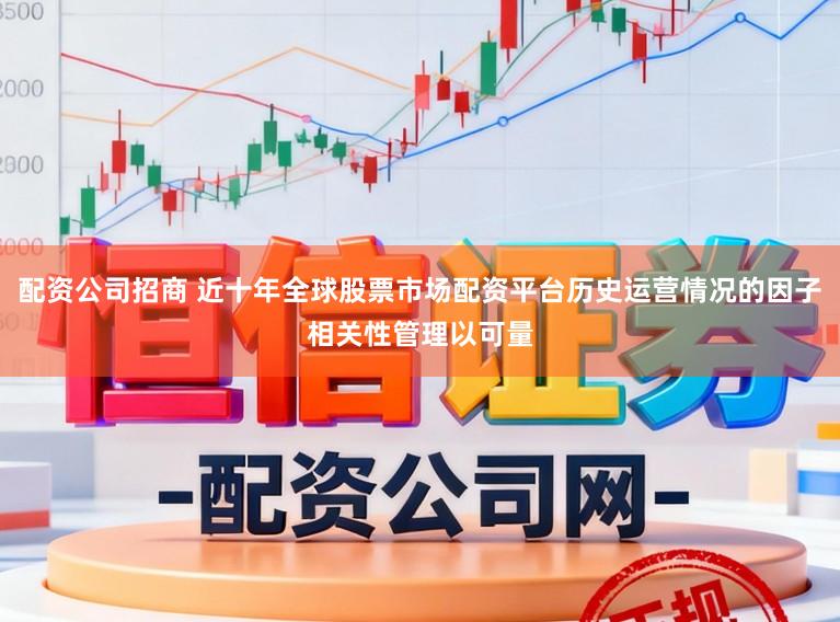 配资公司招商 近十年全球股票市场配资平台历史运营情况的因子相关性管理以可量