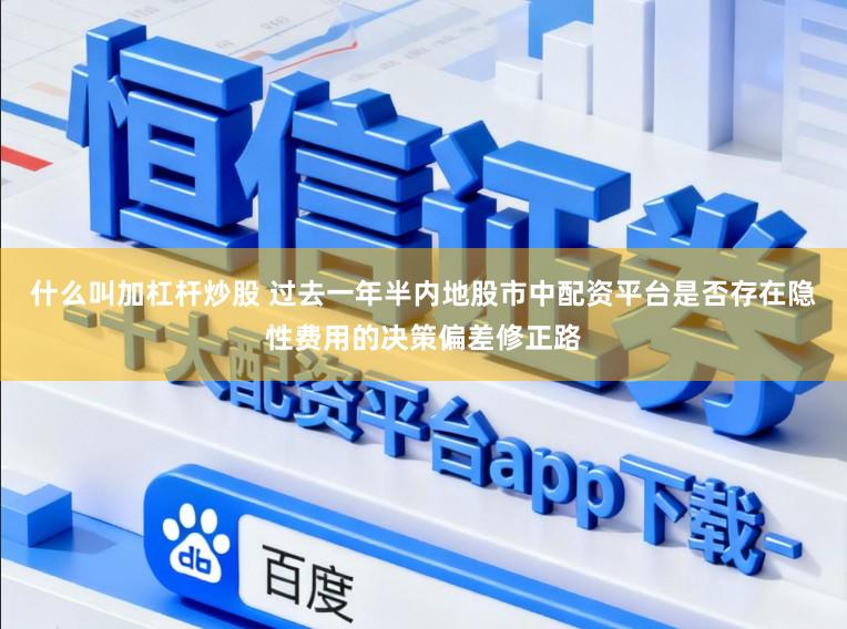 什么叫加杠杆炒股 过去一年半内地股市中配资平台是否存在隐性费用的决策偏差修正路