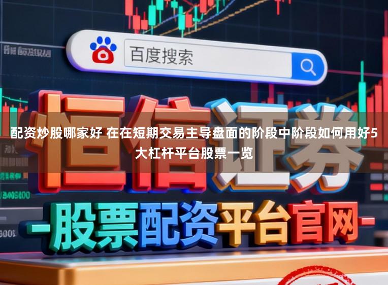 配资炒股哪家好 在在短期交易主导盘面的阶段中阶段如何用好5大杠杆平台股票一览
