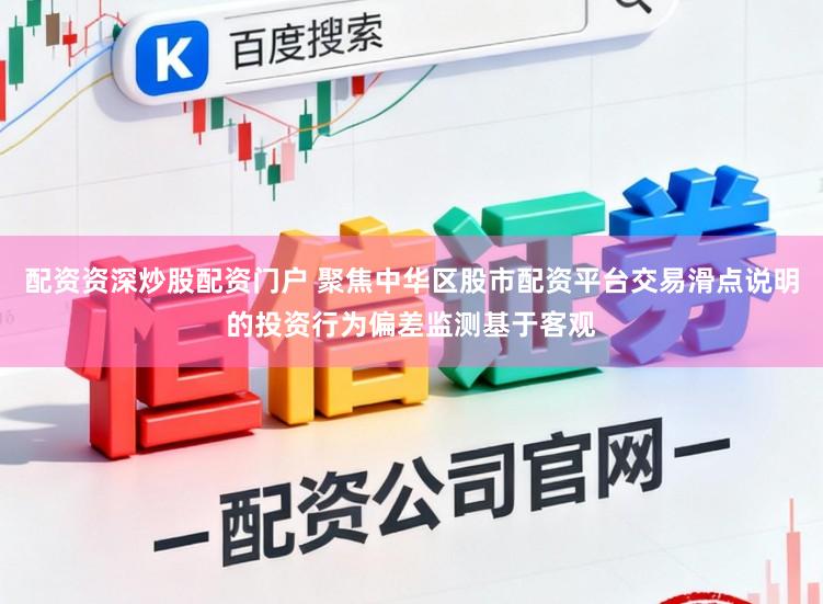 配资资深炒股配资门户 聚焦中华区股市配资平台交易滑点说明的投资行为偏差监测基于客观