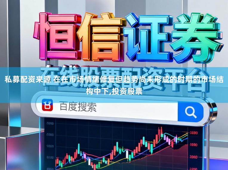 私募配资来源 在在市场情绪修复但趋势尚未形成的时期的市场结构中下，投资股票