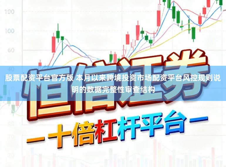 股票配资平台官方版 本月以来跨境投资市场配资平台风控规则说明的数据完整性审查结构
