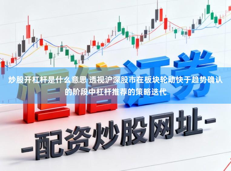 炒股开杠杆是什么意思 透视沪深股市在板块轮动快于趋势确认的阶段中杠杆推荐的策略迭代