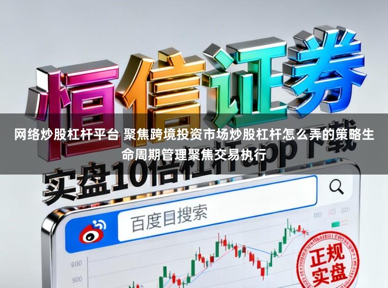 网络炒股杠杆平台 聚焦跨境投资市场炒股杠杆怎么弄的策略生命周期管理聚焦交易执行