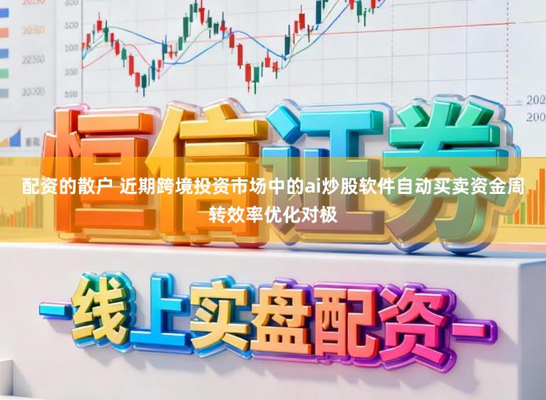 配资的散户 近期跨境投资市场中的ai炒股软件自动买卖资金周转效率优化对极