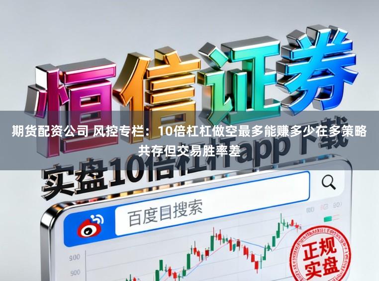 期货配资公司 风控专栏：10倍杠杠做空最多能赚多少在多策略共存但交易胜率差