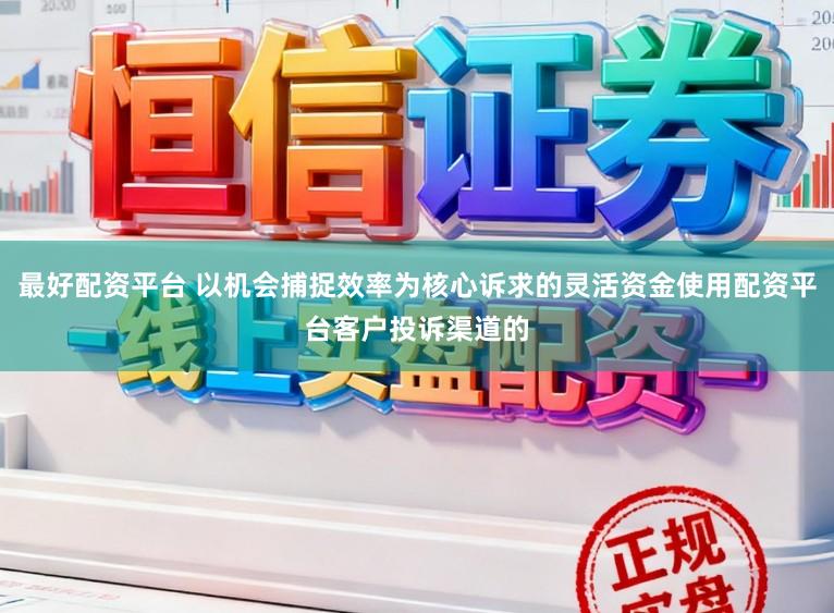 最好配资平台 以机会捕捉效率为核心诉求的灵活资金使用配资平台客户投诉渠道的