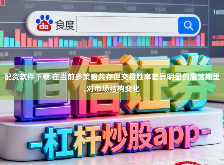 配资软件下载 在当前多策略共存但交易胜率差异明显的震荡期里，对市场结构变化