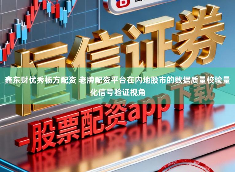 鑫东财优秀杨方配资 老牌配资平台在内地股市的数据质量校验量化信号验证视角