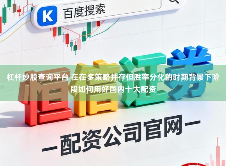杠杆炒股查询平台 在在多策略并存但胜率分化的时期背景下阶段如何用好国内十大配资
