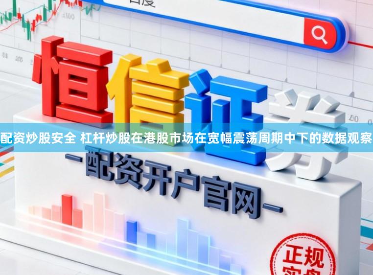 配资炒股安全 杠杆炒股在港股市场在宽幅震荡周期中下的数据观察