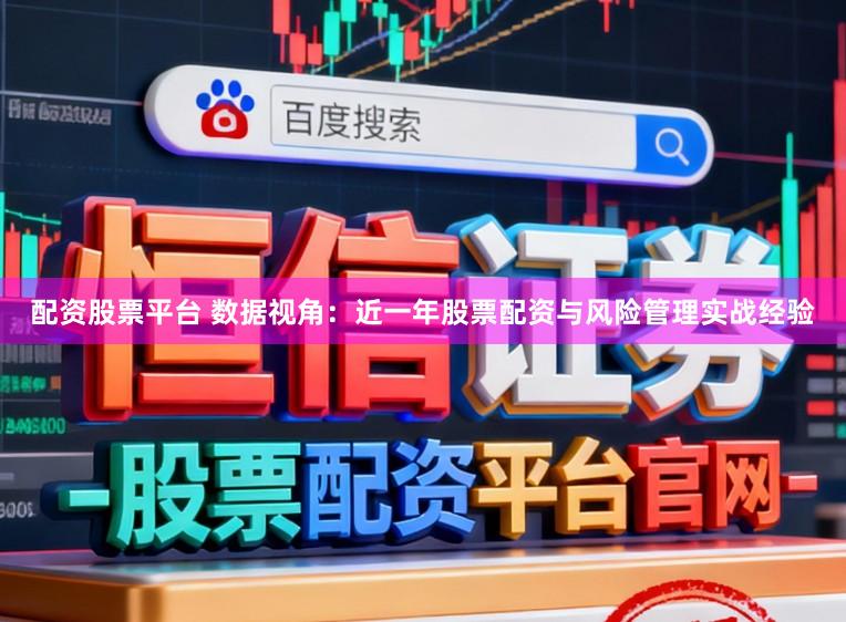 配资股票平台 数据视角：近一年股票配资与风险管理实战经验