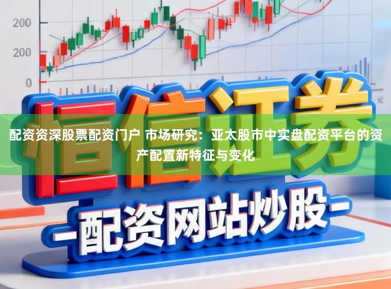 配资资深股票配资门户 市场研究：亚太股市中实盘配资平台的资产配置新特征与变化