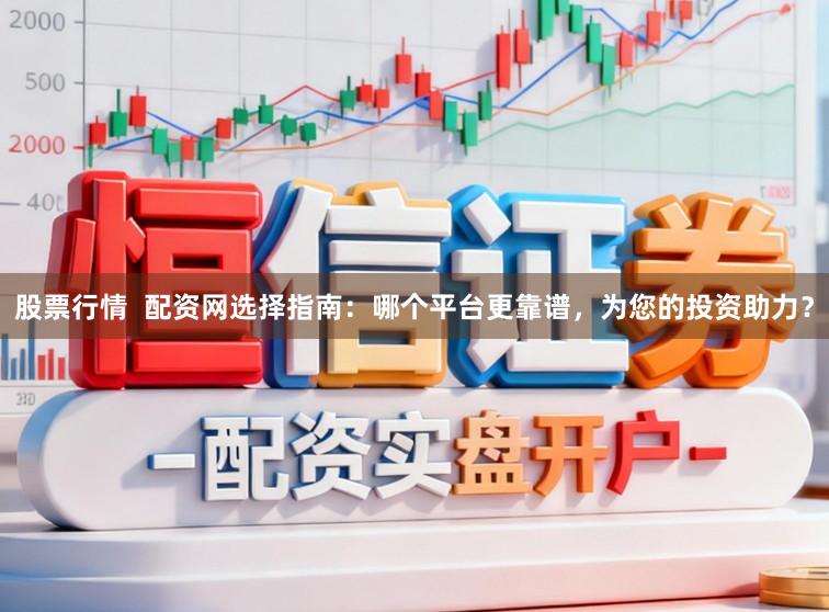 股票行情  配资网选择指南：哪个平台更靠谱，为您的投资助力？