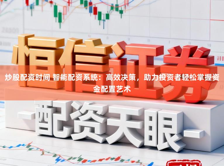 炒股配资时间 智能配资系统:高效决策,助力投资者轻松掌握资金配置艺术