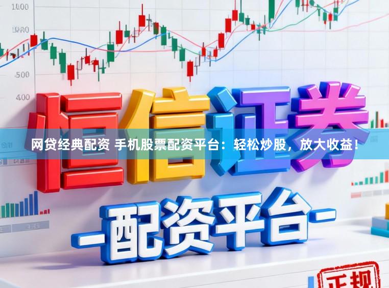 网贷经典配资 手机股票配资平台：轻松炒股，放大收益！