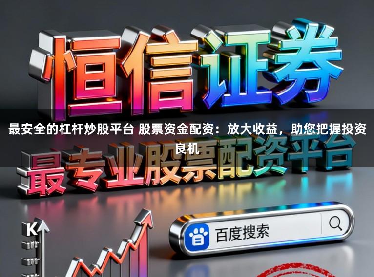 最安全的杠杆炒股平台 股票资金配资：放大收益，助您把握投资良机