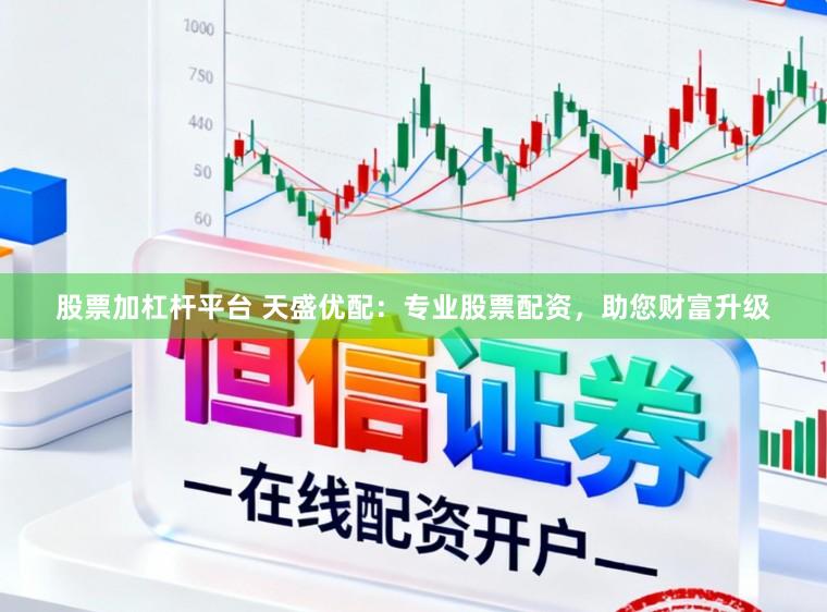 股票加杠杆平台 天盛优配：专业股票配资，助您财富升级