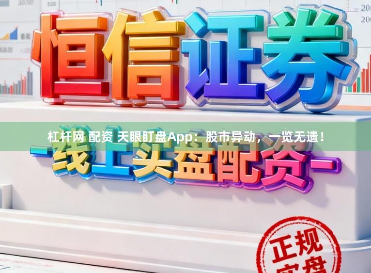 杠杆网 配资 天眼盯盘App：股市异动，一览无遗！