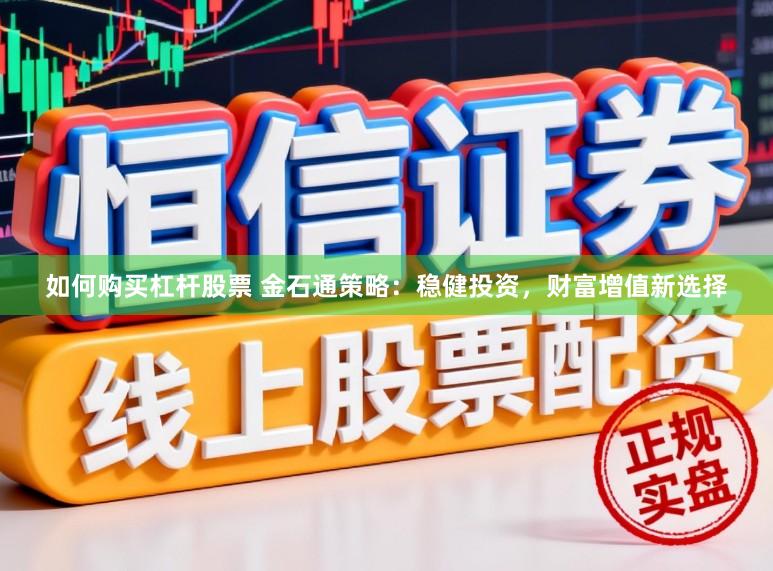 如何购买杠杆股票 金石通策略：稳健投资，财富增值新选择