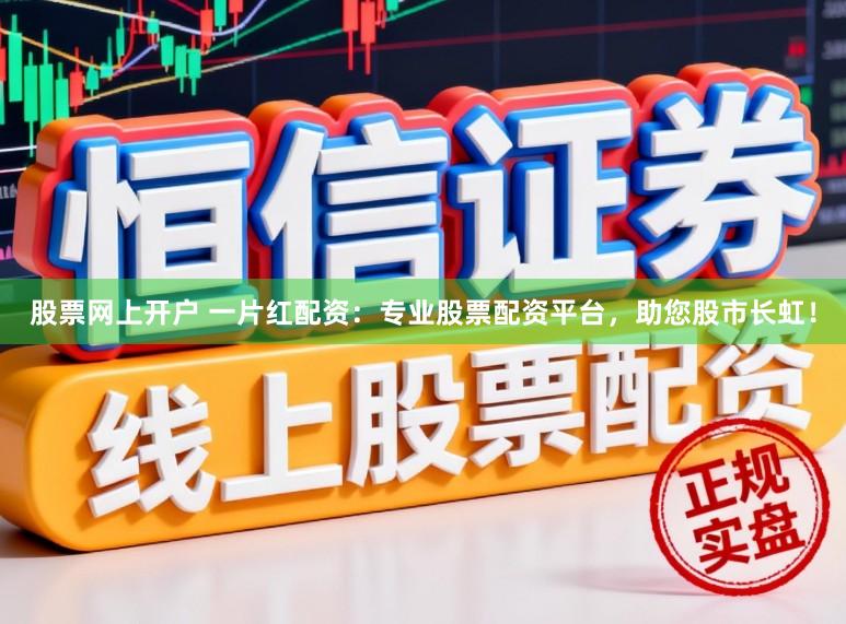 股票网上开户 一片红配资：专业股票配资平台，助您股市长虹！