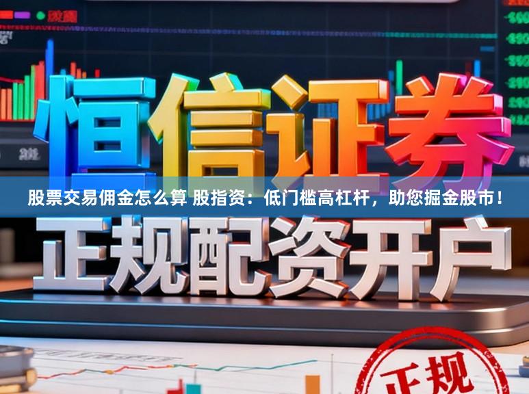 股票交易佣金怎么算 股指资：低门槛高杠杆，助您掘金股市！