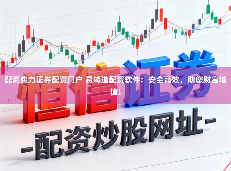 配资实力证券配资门户 易鸿道配资软件：安全高效，助您财富增值！