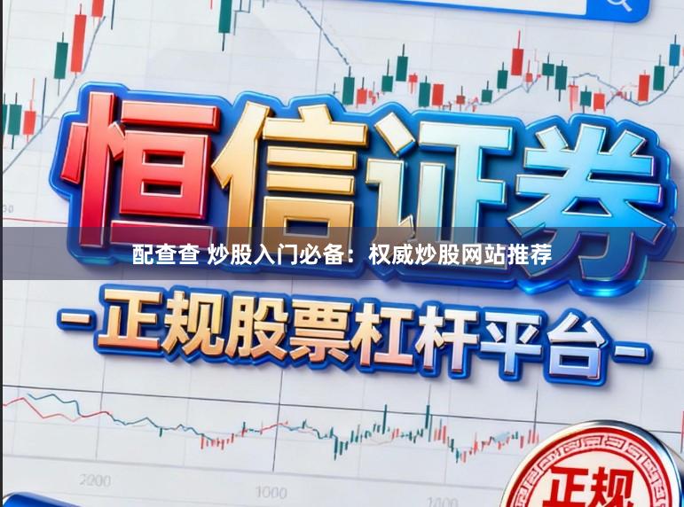 配查查 炒股入门必备：权威炒股网站推荐