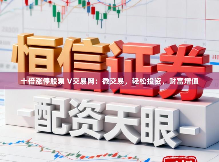 十倍涨停股票 V交易网：微交易，轻松投资，财富增值